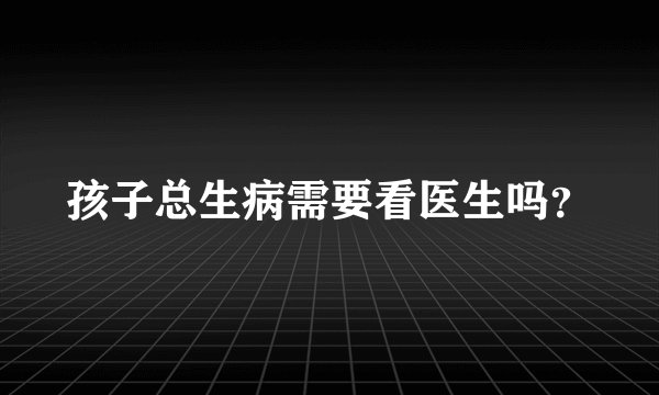 孩子总生病需要看医生吗？