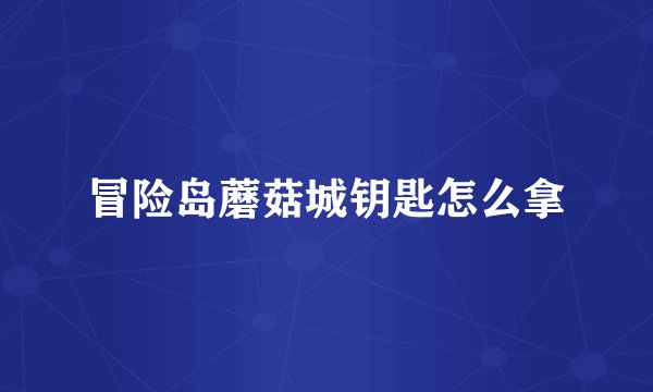 冒险岛蘑菇城钥匙怎么拿