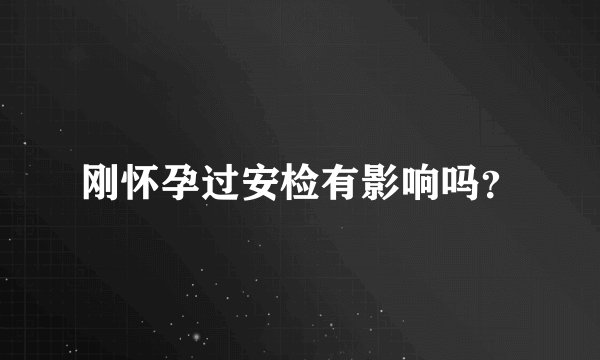 刚怀孕过安检有影响吗?