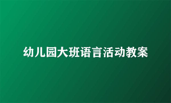 幼儿园大班语言活动教案