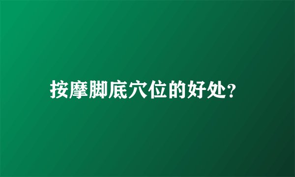 按摩脚底穴位的好处？