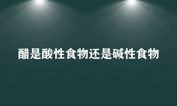 醋是酸性食物还是碱性食物