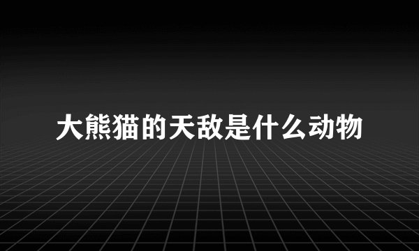 大熊猫的天敌是什么动物