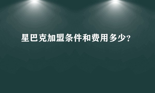 星巴克加盟条件和费用多少？