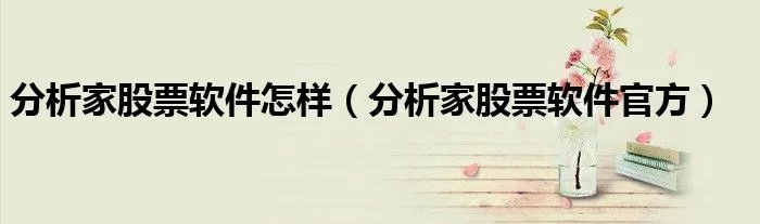 分析家股票软件怎样（分析家股票软件官方）
