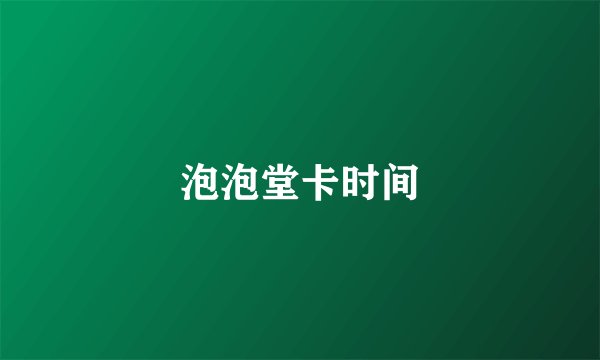 泡泡堂卡时间