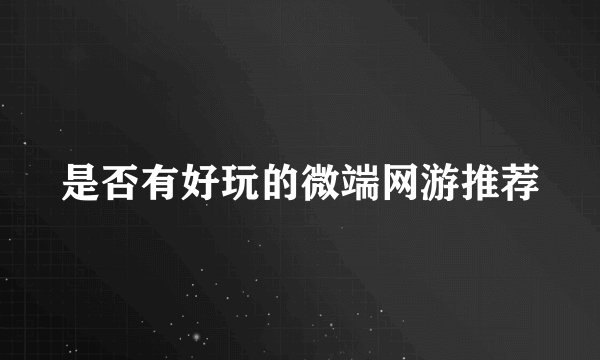 是否有好玩的微端网游推荐