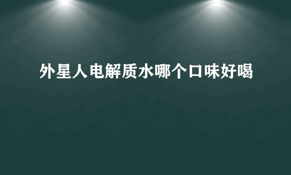 外星人电解质水哪个口味好喝