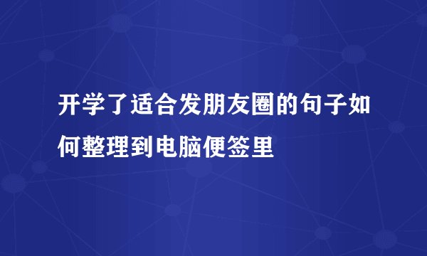 开学了适合发朋友圈的句子如何整理到电脑便签里