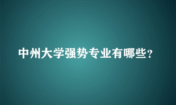 中州大学强势专业有哪些？