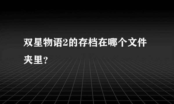 双星物语2的存档在哪个文件夹里？