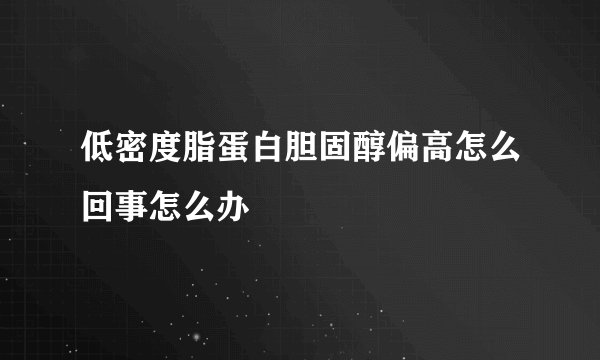 低密度脂蛋白胆固醇偏高怎么回事怎么办
