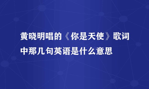 黄晓明唱的《你是天使》歌词中那几句英语是什么意思