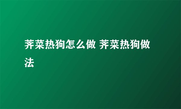 荠菜热狗怎么做 荠菜热狗做法