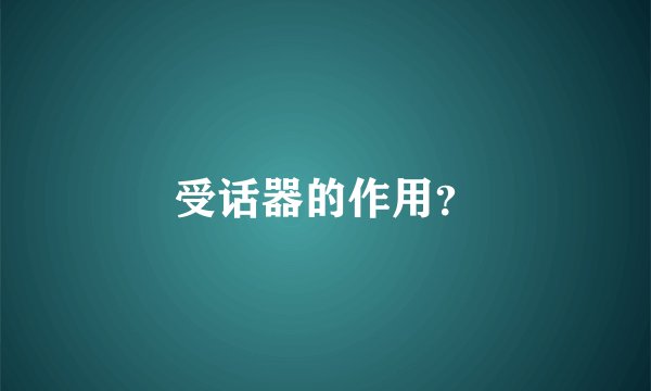 受话器的作用？