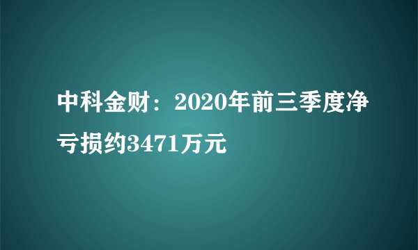 中科金财：2020年前三季度净亏损约3471万元