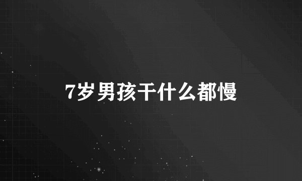 7岁男孩干什么都慢