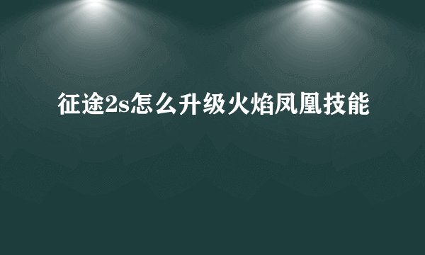 征途2s怎么升级火焰凤凰技能