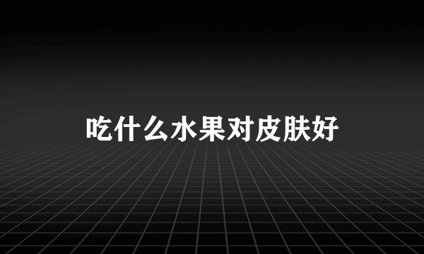 吃什么水果对皮肤好