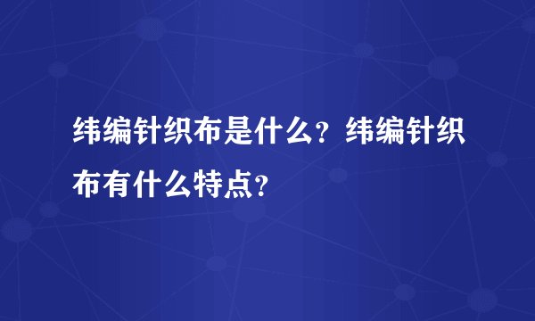纬编针织布是什么？纬编针织布有什么特点？