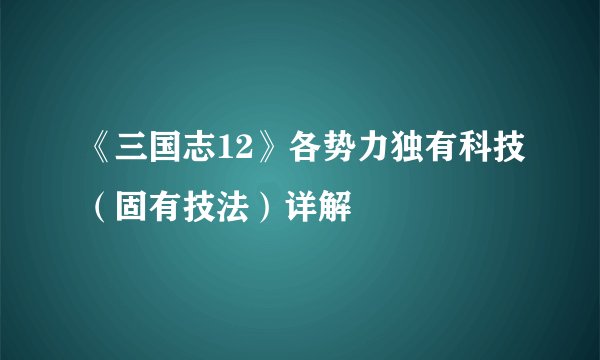 《三国志12》各势力独有科技（固有技法）详解