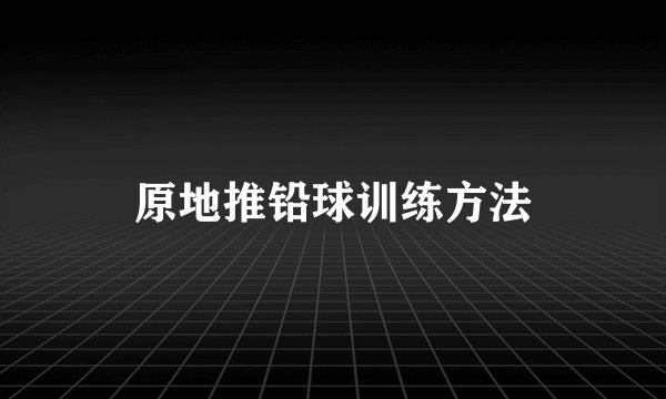原地推铅球训练方法