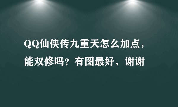 QQ仙侠传九重天怎么加点，能双修吗？有图最好，谢谢