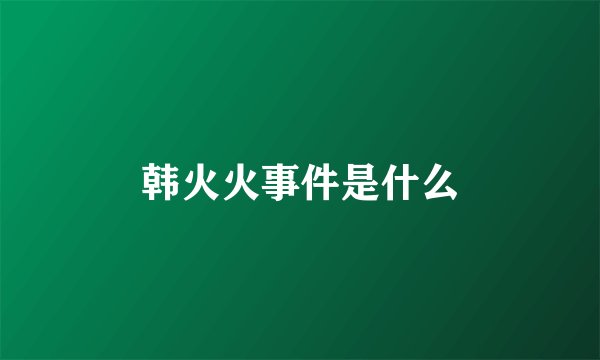 韩火火事件是什么