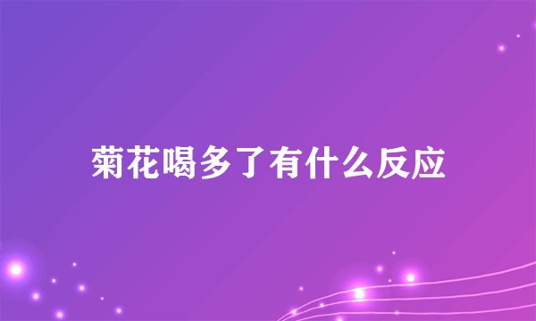 菊花喝多了有什么反应