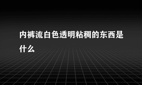 内裤流白色透明粘稠的东西是什么