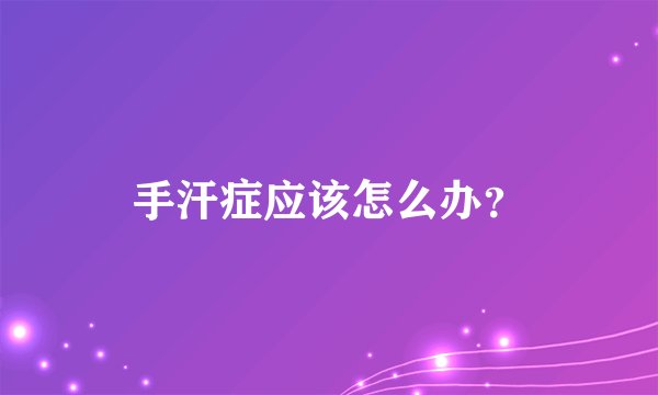 手汗症应该怎么办？