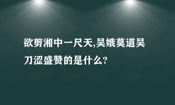 欲剪湘中一尺天,吴娥莫道吴刀涩盛赞的是什么?