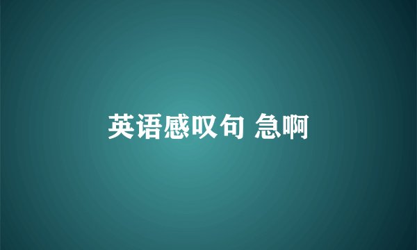 英语感叹句 急啊