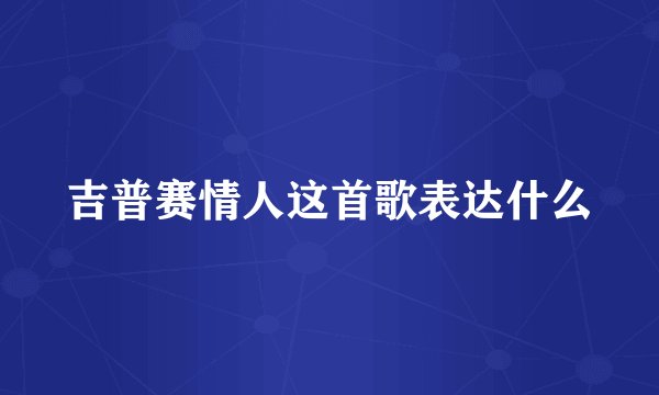 吉普赛情人这首歌表达什么