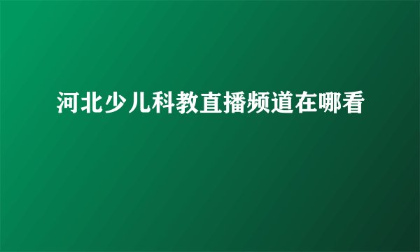 河北少儿科教直播频道在哪看