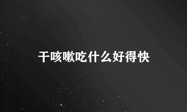 干咳嗽吃什么好得快
