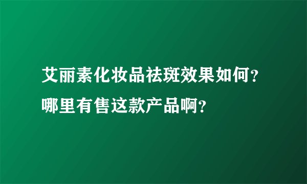 艾丽素化妆品祛斑效果如何？哪里有售这款产品啊？