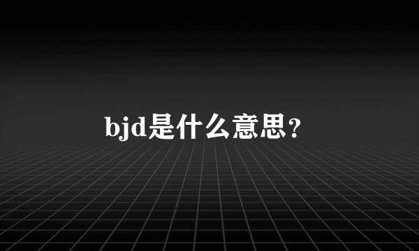 bjd是什么意思？