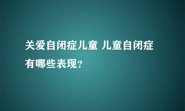 关爱自闭症儿童 儿童自闭症有哪些表现？