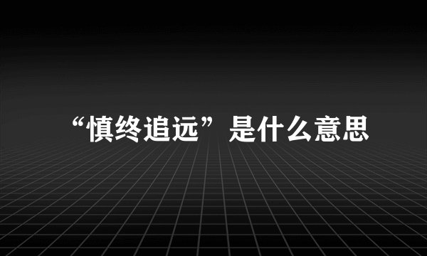 “慎终追远”是什么意思