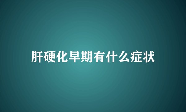 肝硬化早期有什么症状
