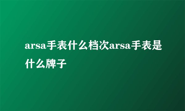 arsa手表什么档次arsa手表是什么牌子