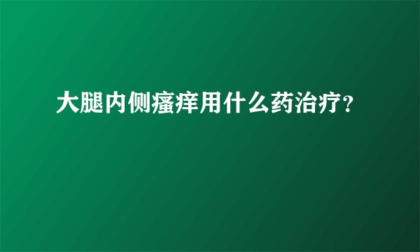 大腿内侧瘙痒用什么药治疗?