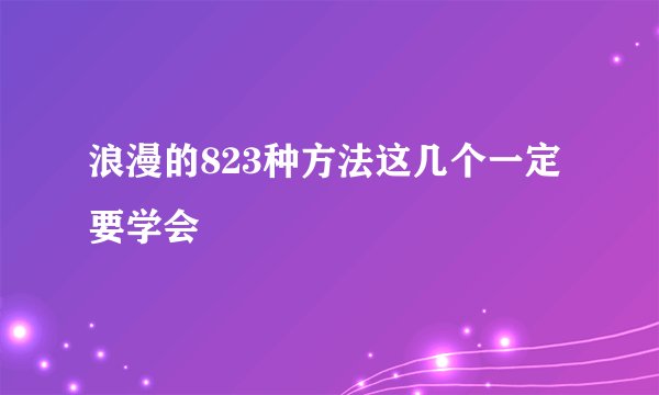 浪漫的823种方法这几个一定要学会