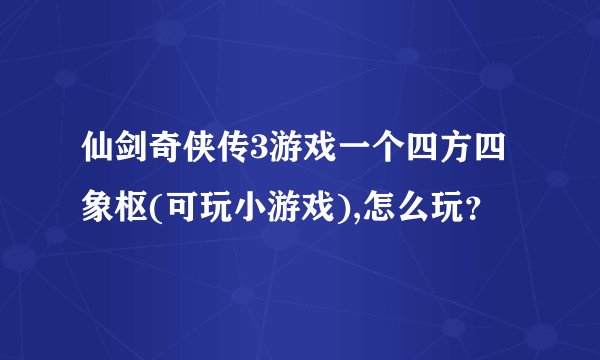 仙剑奇侠传3游戏一个四方四象枢(可玩小游戏),怎么玩？