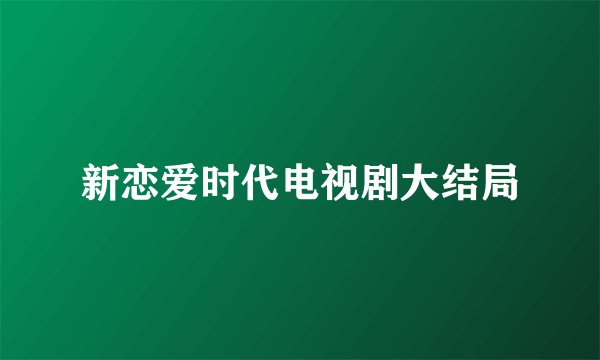 新恋爱时代电视剧大结局