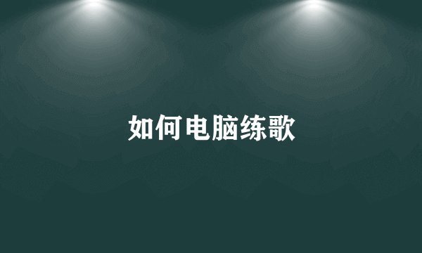 如何电脑练歌