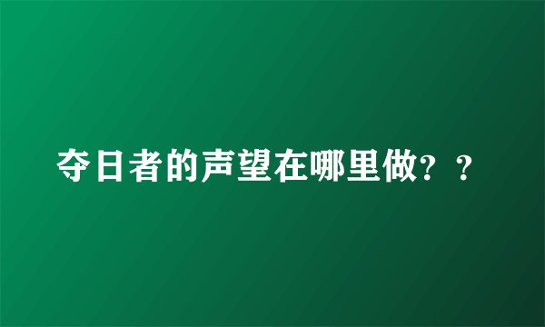 夺日者的声望在哪里做？？