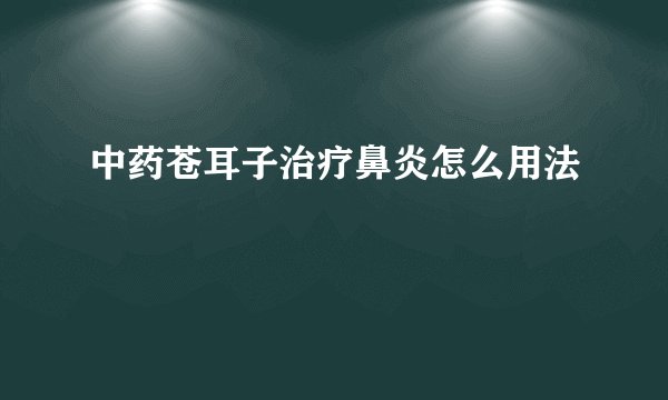 中药苍耳子治疗鼻炎怎么用法