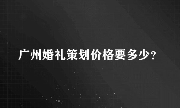 广州婚礼策划价格要多少？